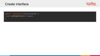 Create interface
public interface ClickListener {
void onItemClick(int pos);
}
 