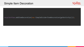 Simple Item Decoration
recyclerView.addItemDecoration(new SimpleDividerItemDecoration(getActivity()));
 