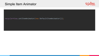 Simple Item Animator
recyclerView.setItemAnimator(new DefaultItemAnimator());
 