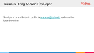 Send your cv and linkedin profile to pratama@kulina.id and may the
force be with u
Kulina is Hiring Android Developer
 