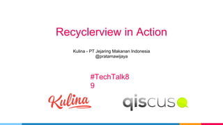 Recyclerview in Action
Kulina - PT Jejaring Makanan Indonesia
@pratamawijaya
#TechTalk8
9
 