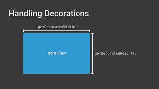 Handling Decorations
Item View
getDecoratedWidth()
getDecoratedHeight()
 