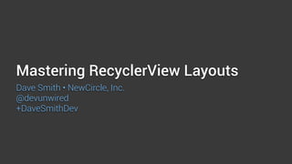 Mastering RecyclerView Layouts
Dave Smith • NewCircle, Inc.
@devunwired
+DaveSmithDev
 