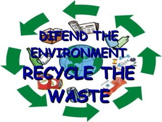 DIFEND THE ENVIRONMENT RECYCLE THE WASTE 