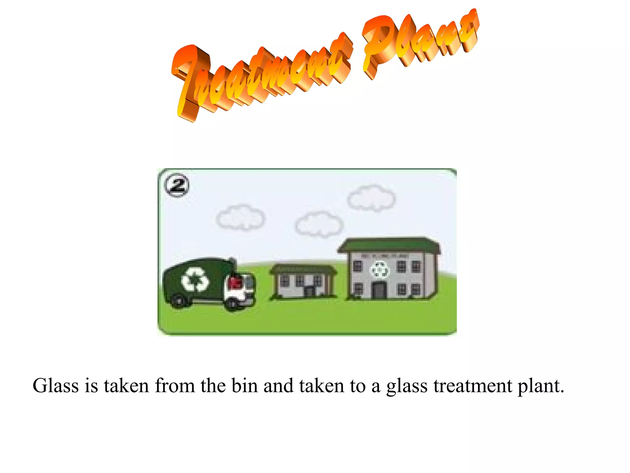 Glass is taken from the bin and taken to a glass treatment plant.
 