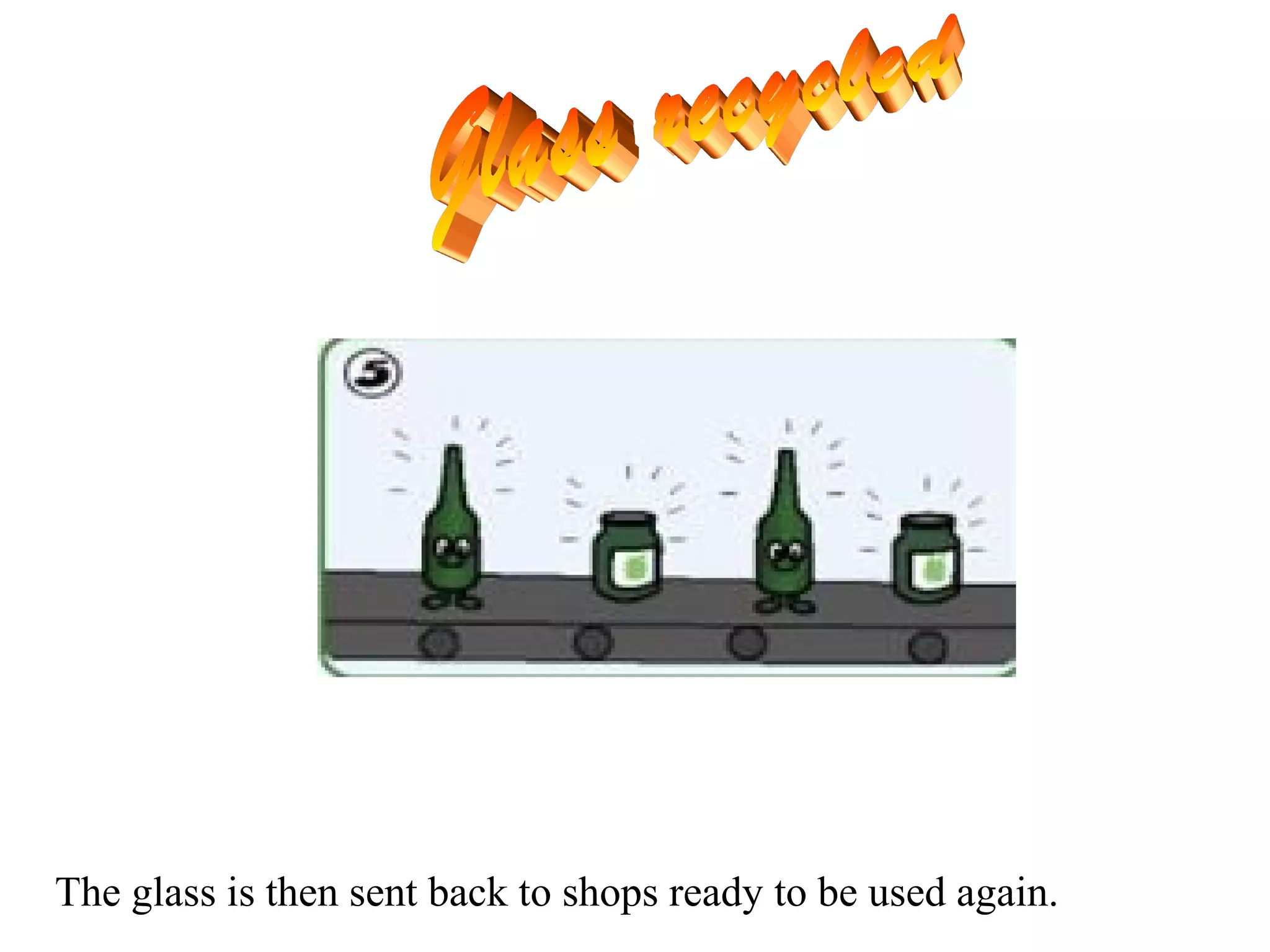 The glass is then sent back to shops ready to be used again.
 