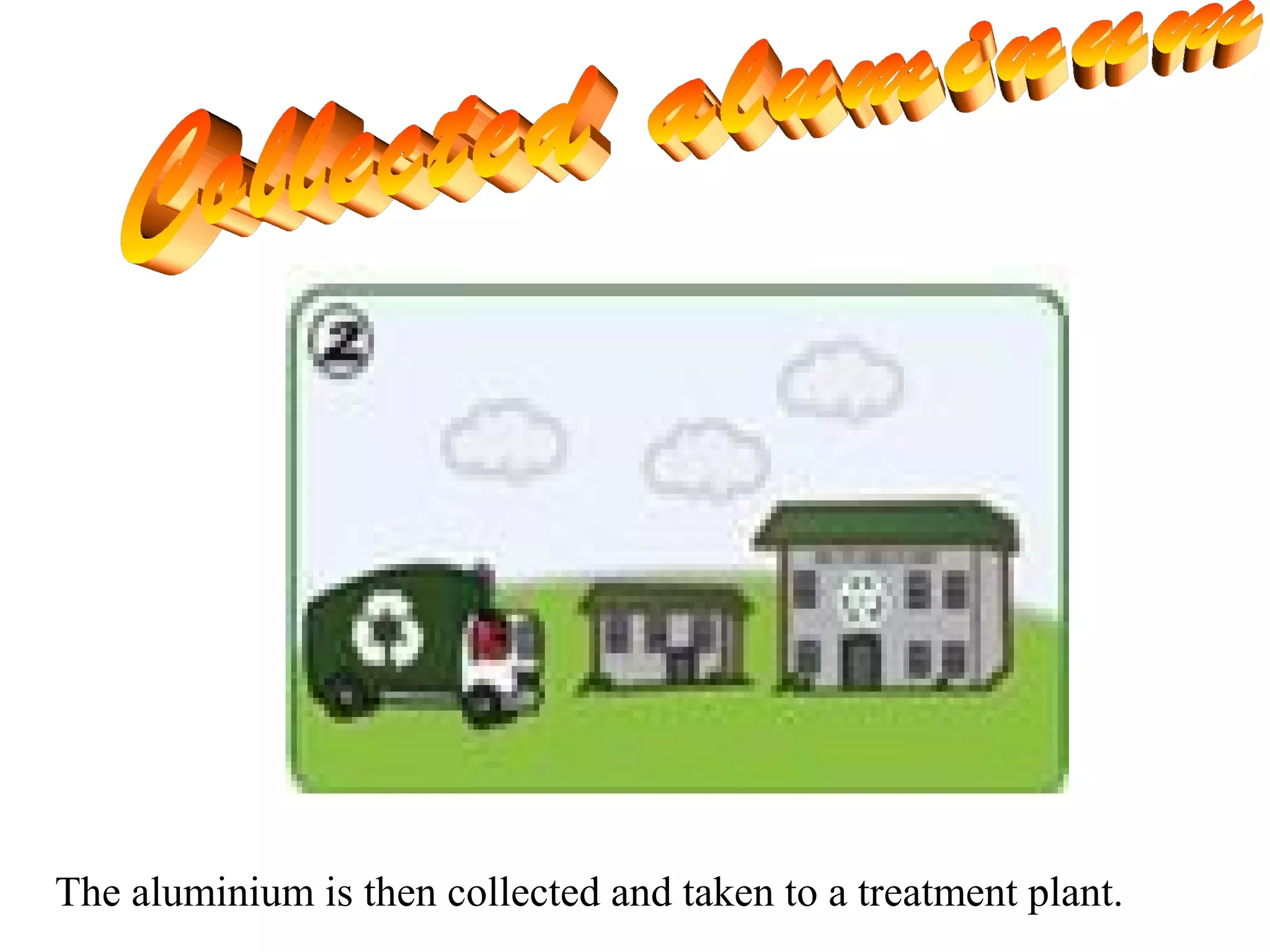 The aluminium is then collected and taken to a treatment plant.
 