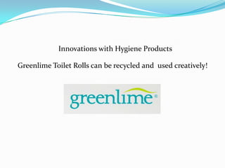 Innovations with Hygiene Products

Greenlime Toilet Rolls can be recycled and used creatively!
 