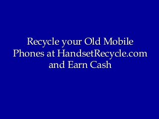 Recycle your Old MobileRecycle your Old Mobile
Phones at HandsetRecycle.comPhones at HandsetRecycle.com
and Earn Cashand Earn Cash
 
