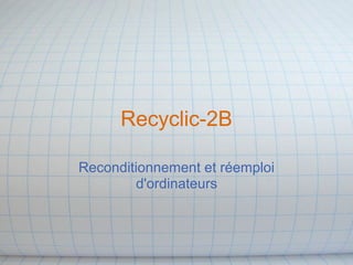 Recyclic-2B
Reconditionnement et réemploi
d'ordinateurs
 