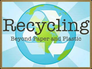 Recycling
Beyond Paper and Plastic
 