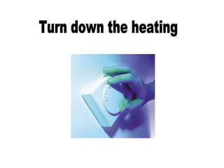 Turn down the heating 