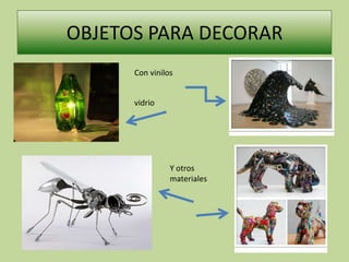 OBJETOS PARA DECORAR
      Con vinilos


      vidrio




                Y otros
                materiales
 