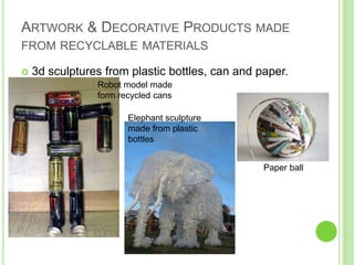 Artwork & Decorative Products made from recyclable materials3d sculptures from plastic bottles, can and paper.Robot model made form recycled cansElephant sculpture made from plastic bottlesPaper ball