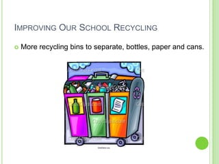 Improving Our School RecyclingMore recycling bins to separate, bottles, paper and cans.