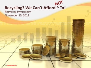 Recycling? We Can’t Afford ^ To!
Recycling Symposium
November 15, 2012




By PresenterMedia.com
 