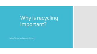 Why is recycling
important?
Miss Stone’s class 2016-2017
 