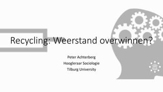 Recycling: Weerstand overwinnen?
Peter Achterberg
Hoogleraar Sociologie
Tilburg University
 