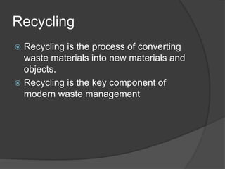 Recycling
 Recycling is the process of converting
waste materials into new materials and
objects.
 Recycling is the key ...