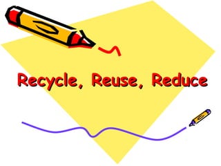 Recycle, Reuse, ReduceRecycle, Reuse, Reduce
 