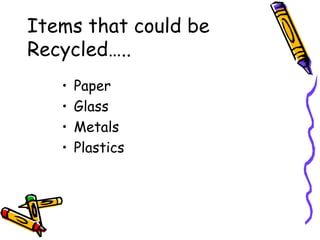 Items that could be
Recycled…..
• Paper
• Glass
• Metals
• Plastics
 