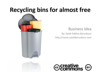 Recycling bins for almost free Business Idea By: Salah-Eddine Benzakour http://vision.salahbenzakour.com 