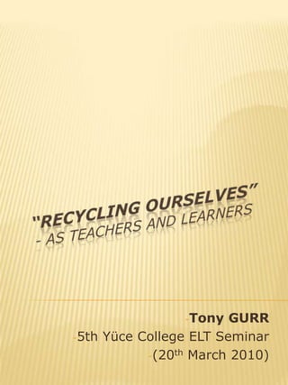 “Recycling OURSELVES” - as teachers and learners ,[object Object]