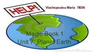 Vlachopoulou Maria ΠΕ06
Magic Book 1
Unit 7: Planet Earth
 