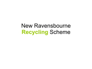 New Ravensbourne Recycling  Scheme 