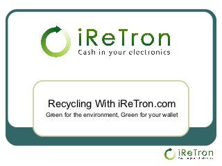 Recycling With iReTron.com
Green for the environment, Green for your wallet
 