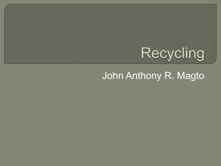 Recycling John Anthony R. Magto 