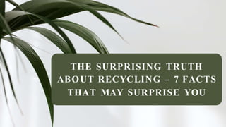 THE SURPRISING TRUTH
ABOUT RECYCLING – 7 FACTS
THAT MAY SURPRISE YOU
 