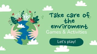 Take care of
the
enviroment
Games & Activities
Let’s play!
 