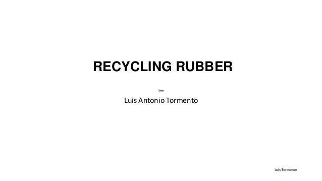 RECYCLING RUBBER
Luis Antonio Tormento
 