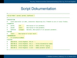 7. FileMaker Konferenz | Salzburg | 13.-15. Oktober 2016
Recycling | Wiederverwendbare Datenbankentwicklung • Dipl.-Ing. (FH) Arnold Kegebein
Script Dokumentation
 