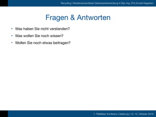 7. FileMaker Konferenz | Salzburg | 13.-15. Oktober 2016
Recycling | Wiederverwendbare Datenbankentwicklung • Dipl.-Ing. (FH) Arnold Kegebein
Fragen & Antworten
• Was haben Sie nicht verstanden?

• Was wollen Sie noch wissen?

• Wollen Sie noch etwas beitragen?
 