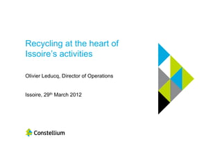 Recycling at the heart of
Issoire’s activities

Olivier Leducq, Director of Operations


Issoire, 29th March 2012
 