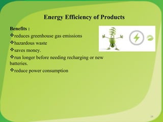 Energy Efficiency of Products
Benefits :
reduces greenhouse gas emissions
hazardous waste
saves money.
run longer before needing recharging or new
batteries.
reduce power consumption
24
 