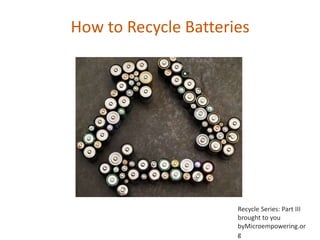 How to Recycle Batteries




                     Recycle Series: Part III
                     brought to you
                     byMicroempowering.org
 