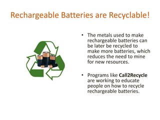 Rechargeable Batteries are Recyclable!

                   • The metals used to make
                     rechargeable bat...