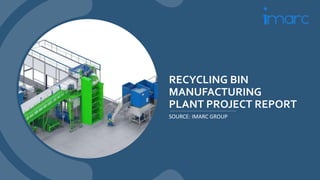 RECYCLING BIN
MANUFACTURING
PLANT PROJECT REPORT
SOURCE: IMARC GROUP
 