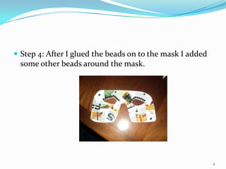 Step 4: After I glued the beads on to the mask I added some other beads around the mask.4