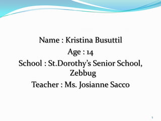 Name : Kristina BusuttilAge : 14School : St.Dorothy’s Senior School, ZebbugTeacher : Ms. JosianneSacco5