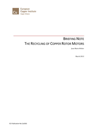 BRIEFING NOTE THE RECYCLING OF COPPER ROTOR MOTORS 
Jean-Marie Welter 
March 2013 
ECI Publication No Cu0181  