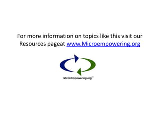 For more information on topics like this visit our
 Resources pageat www.Microempowering.org
 