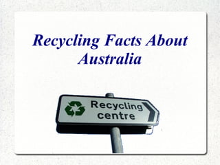 Recycling Facts About
Australia
 