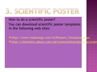    How to do a scientific poster?
   You can downloud scientific poster templates
    in the following web sites:

    ...