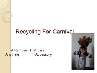       Recycling For Carnival,[object Object],      A Reindeer That Eats Anything      	-Accessory,[object Object]