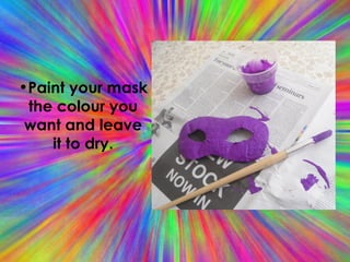 Paint your mask the colour you want and leave it to dry. 