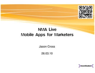 NMA Live
Mobile Apps for Marketers

        Jason Cross

         26.03.10
 